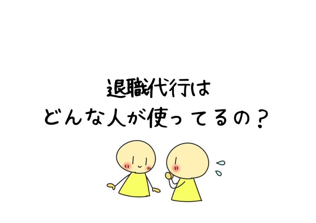 退職代行は、どんな人が使ってるの？